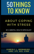 50 Things to Know about Coping with Stress: By A Mental Health Specialist