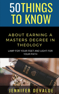 50 Things to Know about Earning a Masters Degree in Theology: Lamp for Your Feet and Light for Your Path