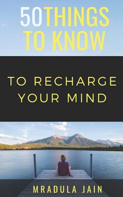50 Things to Know to Recharge Your Mind - Know, 50 Things to, and Jain, Mradula