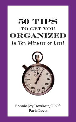 50 Tips to Get You Organized-In Ten Minutes or Less! - Love, Paris, and Dewkett, Matthew R, and Dewkett Cpo(r), Bonnie Joy