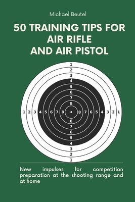 50 training tips for air rifle and air pistol: New impulses for competition preparation at the shooting range and at home - Beutel, Michael