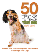50 Tricks to Teach Your Dog: Amaze Your Friend! Impress Your Family! Challenge Your Dog!