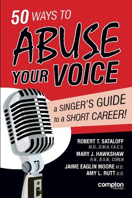 50 Ways to Abuse Your Voice: A Singer's Guide to a Short Career - Sataloff, Robert Thayer, and Hawkshaw, Mary J., and Eaglin Moore, Jaime