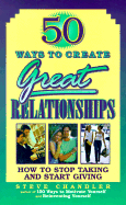 50 Ways to Create Great Relationships: How to Stop Taking and Start Giving