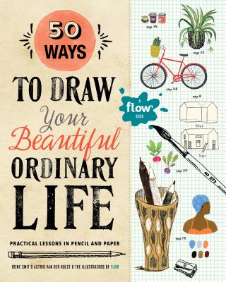 50 Ways to Draw Your Beautiful, Ordinary Life: Practical Lessons in Pencil and Paper - Smit, Irene, and Van Der Hulst, Astrid