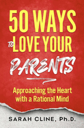 50 Ways to Love Your Parents: Approaching the Heart With a Rational Mind