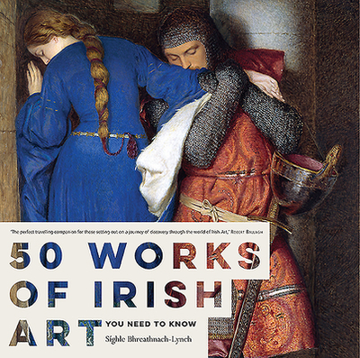 50 Works of Irish Art You Need to Know - Bhreathnach-Lynch, Sighle