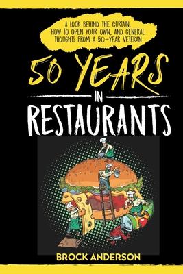 50 Years in Restaurants: A Look Behind the Curtain, How to Open Your Own, and General Thoughts from a 50-Year Veteran - Anderson, Brock