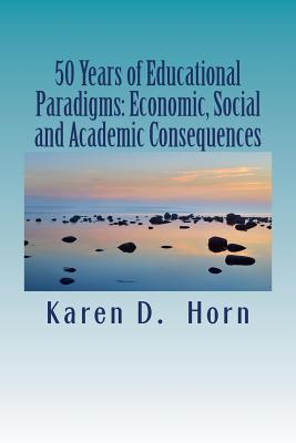 50 Years of Educational Paradigms: Economic, Social and Academic Consequences - Horn, Karen D