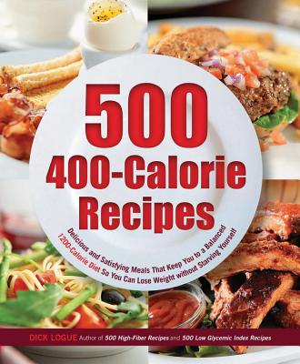500 400-Calorie Recipes: Delicious and Satisfying Meals That Keep You to a Balanced 1200-Calorie Diet So You Can Lose Weight without Starving Yourself - Logue, Dick