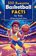 500 Awesome Basketball Facts for Kids: Dive into Epic Comebacks, Legendary Players, and More! (The Ultimate Gift for Basketball Enthusiasts & Young Readers)