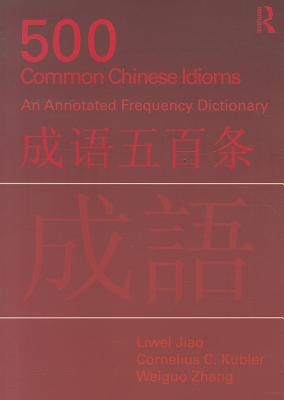 500 Common Chinese Idioms: An Annotated Frequency Dictionary - Jiao, Liwei, and Kubler, Cornelius, and Zhang, Weiguo