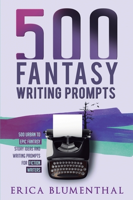 500 Fantasy Writing Prompts: Fantasy Story Ideas and Writing Prompts for Fiction Writers - Blumenthal, Erica