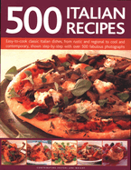 500 Italian Recipes: Easy-to-cook classic Italian dishes, from rustic and regional to cool and contemporary, shown step-by-step with over 500 fabulous photographs