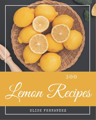 500 Lemon Recipes: A Lemon Cookbook that Novice can Cook - Fernandez, Elise