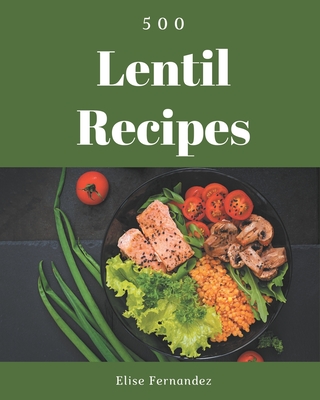 500 Lentil Recipes: An Inspiring Lentil Cookbook for You - Fernandez, Elise