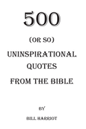 500 (or so) Uninspirational Quotes from the Bible: Quotes not usually addressed in Bible Study