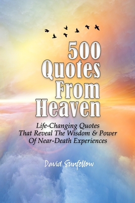 500 Quotes From Heaven: Life-Changing Quotes That Reveal The Wisdom & Power Of Near-Death Experiences - Sunfellow, David