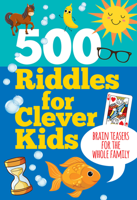 500 Riddles for Clever Kids: Brain Teasers for the Whole Family - 