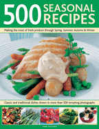 500 Seasonal Recipes: Making the Most of Fresh Produce Through Spring, Summer, Autumn and Winter: Classic and Traditional Dishes Shown in More Than 480 Tempting Photographs
