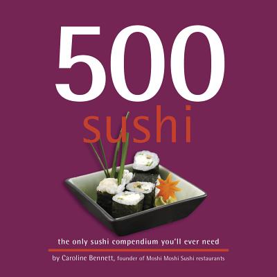 500 Sushi: The Only Sushi Compendium You'll Ever Need - Bennett, Caroline, and Li, Hong Sui, and Nkaili, Sami