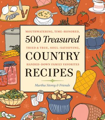 500 Treasured Country Recipes from Martha Storey and Friends: Mouthwatering, Time-Honored, Tried-And-True, Handed-Down, Soul-Satisfying Dishes - Storey, Martha