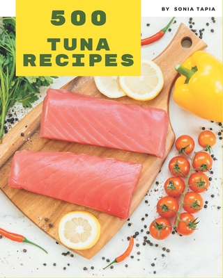 500 Tuna Recipes: A Tuna Cookbook to Fall In Love With - Tapia, Sonia