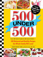 500 Under 500: From 100-Calorie Snacks to 500 Calorie Entrees - 500 Balanced and Healthy Recipes the Whole Family Will Love!