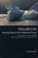 501(c)Blues: Staying Sane in the Nonprofit Game: An Impolite View of How Nonprofits Waste Money, Stifle Creativity and Drive Their Staff Crazy - Jenkins, David