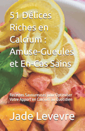 51 D?lices Riches en Calcium: Amuse-Gueules et En-Cas Sains: Recettes Savoureuses pour Optimiser Votre Apport en Calcium au Quotidien