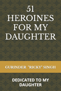 51 Heroines for My Daughter: Dedicated to My Daughter
