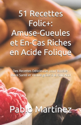 51 Recettes Folic+: Amuse-Gueules et En-Cas Riches en Acide Folique: Des Recettes D?licieuses pour Booster Votre Sant? et Vitalit? gr?ce ? la Folic Acid - Thomas, Adam, and Mart?nez, Pablo