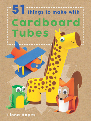 51 Things to Make with Cardboard Tubes - Hayes, Fiona