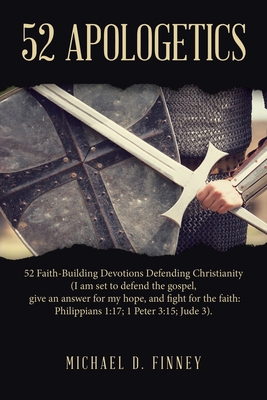 52 Apologetics: 52 Faith-Building Devotions Defending Christianity (I am set to defend the gospel, give an answer for my hope, and fight for the faith: Philippians 1:17; 1 Peter 3:15; Jude 3). - Finney, Michael D