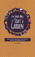 52 Simple Ways to Start a Garden: How to Be Sustainable, Save Money, and Eat Homegrown Food