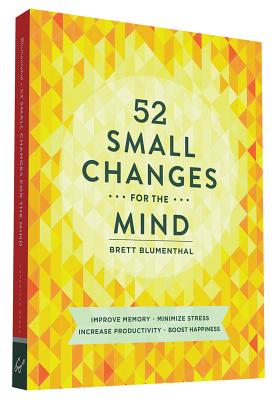 52 Small Changes for the Mind: Improve Memory * Minimize Stress * Increase Productivity * Boost Happiness - Blumenthal, Brett