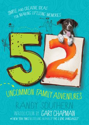 52 Uncommon Family Adventures: Simple and Creative Ideas for Making Lifelong Memories - Southern, Randy, and Chapman, Gary (Introduction by)