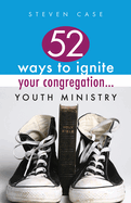 52 Ways to Ignite Your Congregation... Youth Ministry