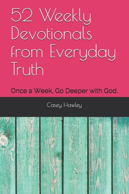 52 Weekly Devotionals from Everyday Truth: Once a Week, Go Deeper with God. - Hawley, Casey