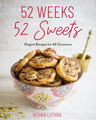 52 Weeks, 52 Sweets: Elegant Recipes for All Occasions (Easy Desserts) (Birthday Gift for Mom) - Luthra, Vedika, and Stafford, Gemma (Foreword by)