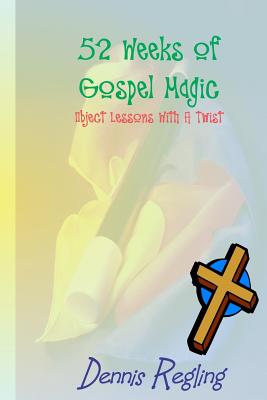 52 Weeks Of Gospel Magic: Object Lessons With A Twist - Regling, Dennis, Dr.