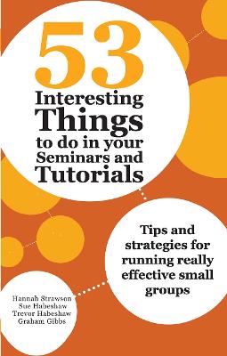 53 Interesting Things to do in your Seminars and Tutorials: Tips and strategies for running really effective small groups - Strawson, Hannah, and Habeshaw, Sue, and Habeshaw, Trevor