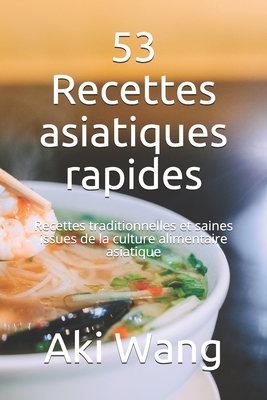 53 Recettes asiatiques rapides: Recettes traditionnelles et saines issues de la culture alimentaire asiatique - Wang, Aki