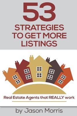 53 Strategies to Get More Listings: Real Estate Agents That Really Work - Morris, Jason