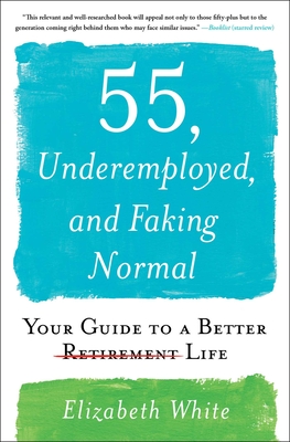 55, Underemployed, and Faking Normal: Your Guide to a Better Life - White, Elizabeth