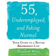 55, Underemployed, and Faking Normal: Your Guide to a Better Life