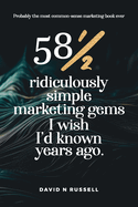 581/2 Ridiculously Simple Marketing Gems I Wish I'd Known Years Ago: Quick, easy, low-cost profit-boosters that will cost you very little but produce a lot