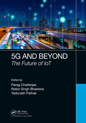 5G and Beyond: The Future of IoT - Chatterjee, Parag (Editor), and Bhadoria, Robin Singh (Editor), and Pathak, Yadunath (Editor)