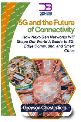 5G and the Future of Connectivity: How Next-Gen Networks Will Shape Our World: A Guide to 5G, Edge Computing, and Smart Cities - Chesterfield, Greyson