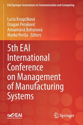 5th EAI International Conference on Management of Manufacturing Systems - Knapckov, Lucia (Editor), and Perakovic, Dragan (Editor), and Behnov, Annamria (Editor)